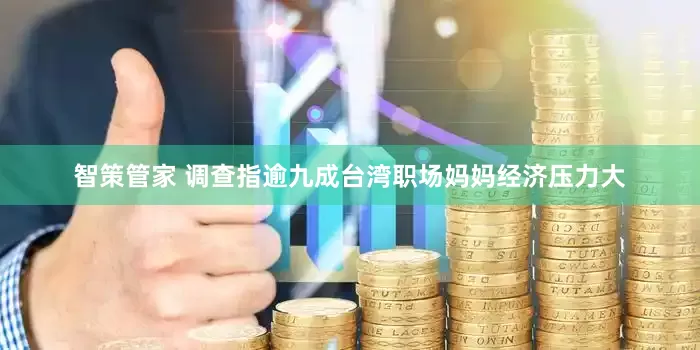 智策管家 调查指逾九成台湾职场妈妈经济压力大