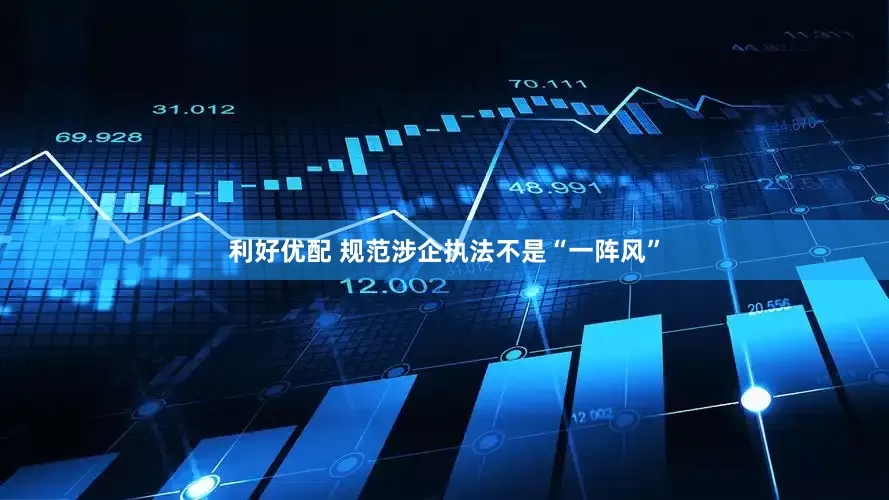 利好优配 规范涉企执法不是“一阵风”