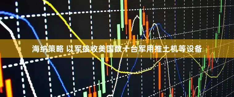 海纳策略 以军接收美国数十台军用推土机等设备
