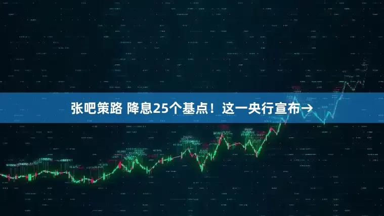 张吧策路 降息25个基点！这一央行宣布→