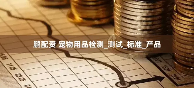 鹏配资 宠物用品检测_测试_标准_产品