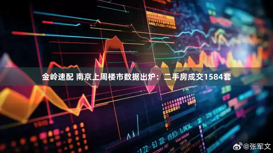 金岭速配 南京上周楼市数据出炉：二手房成交1584套