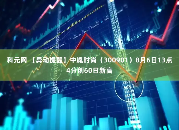 科元网 【异动提醒】中胤时尚（300901）8月6日13点4分创60日新高