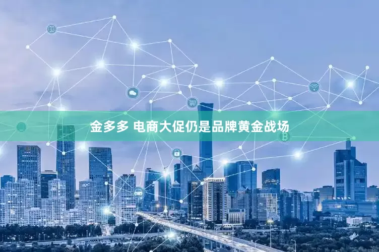 金多多 电商大促仍是品牌黄金战场