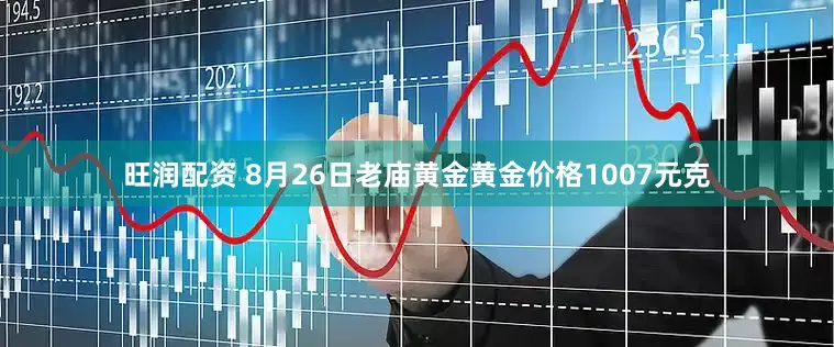 旺润配资 8月26日老庙黄金黄金价格1007元克