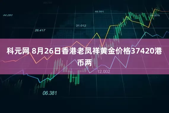 科元网 8月26日香港老凤祥黄金价格37420港币两